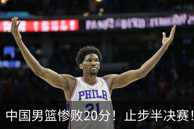 中国男篮惨败20分！止步半决赛！事实证明：中国男篮需要杨瀚森